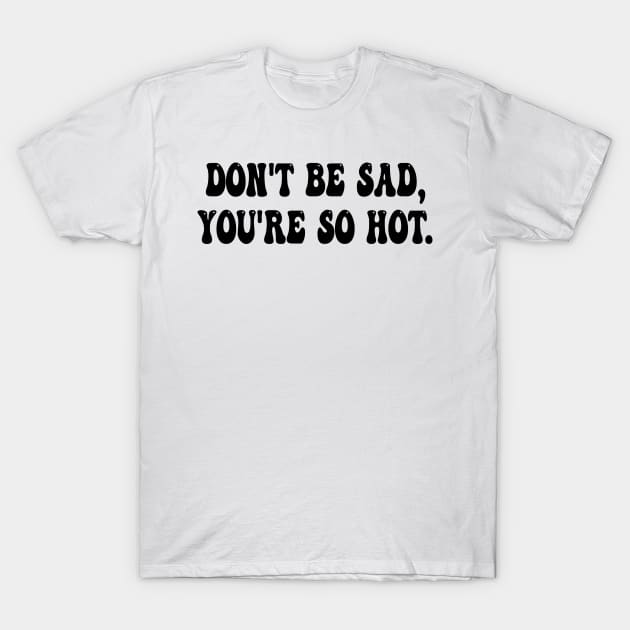 don't be sad, you're so hot T-Shirt by mdr design
